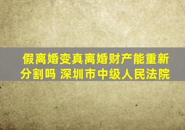 假离婚变真离婚财产能重新分割吗 深圳市中级人民法院